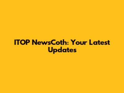 ITOP NewsCoth: Your Latest Updates