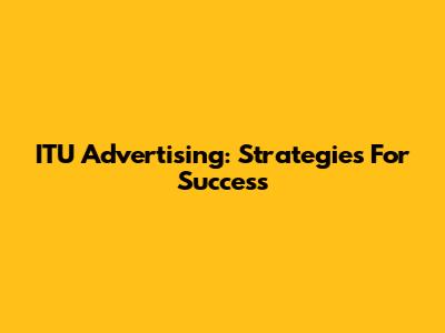 ITU Advertising: Strategies For Success