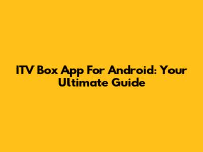 ITV Box App For Android: Your Ultimate Guide