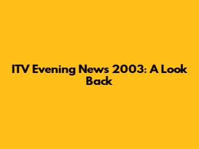 ITV Evening News 2003: A Look Back