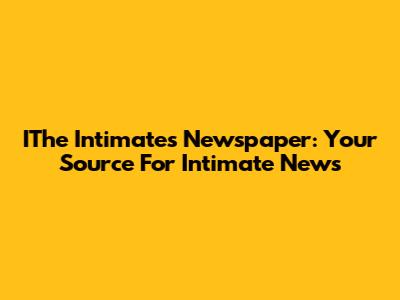 IThe Intimates Newspaper: Your Source For Intimate News