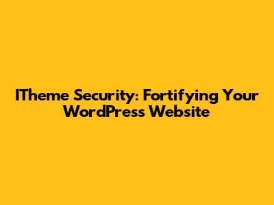 ITheme Security: Fortifying Your WordPress Website