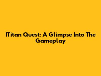 ITitan Quest: A Glimpse Into The Gameplay