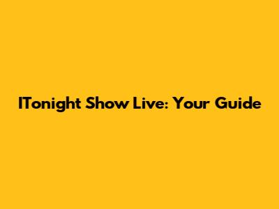 ITonight Show Live: Your Guide