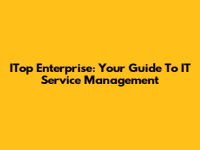 ITop Enterprise: Your Guide To IT Service Management