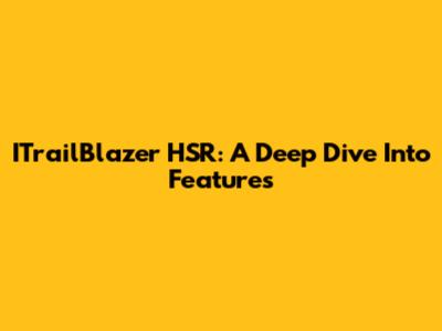 ITrailBlazer HSR: A Deep Dive Into Features