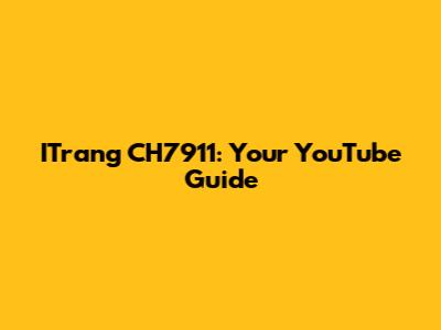 ITrang CH7911: Your YouTube Guide