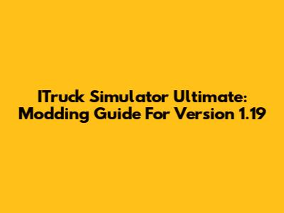ITruck Simulator Ultimate: Modding Guide For Version 1.19
