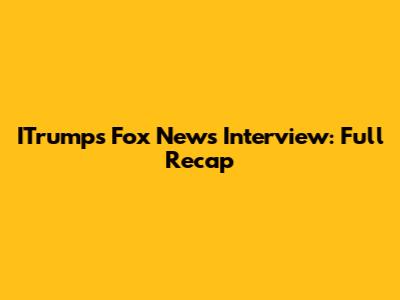 ITrump's Fox News Interview: Full Recap
