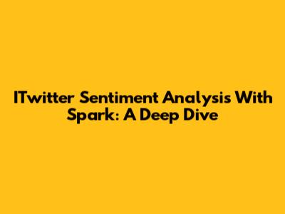 ITwitter Sentiment Analysis With Spark: A Deep Dive