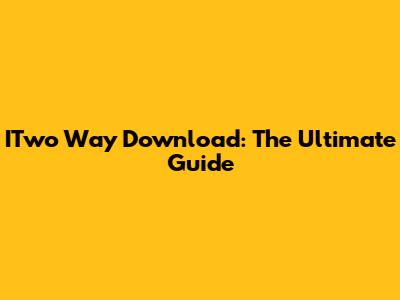 ITwo Way Download: The Ultimate Guide