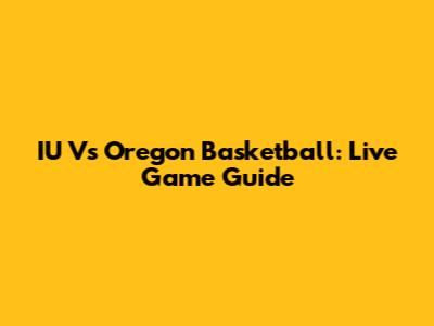 IU Vs Oregon Basketball: Live Game Guide
