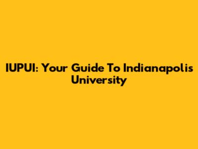 IUPUI: Your Guide To Indianapolis' University