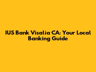 IUS Bank Visalia CA: Your Local Banking Guide