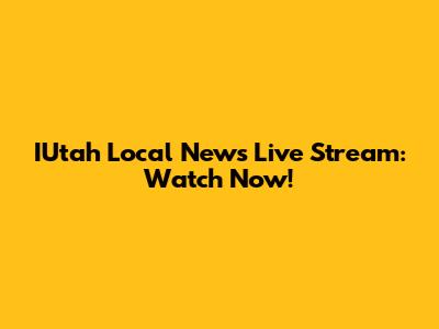 IUtah Local News Live Stream: Watch Now!