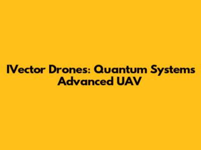 IVector Drones: Quantum Systems' Advanced UAV