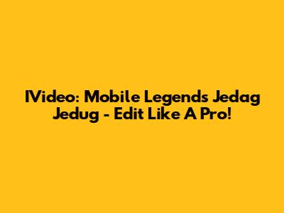 IVideo: Mobile Legends Jedag Jedug - Edit Like A Pro!