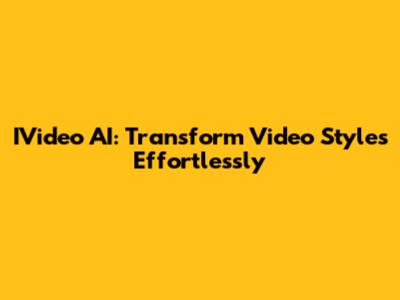 IVideo AI: Transform Video Styles Effortlessly