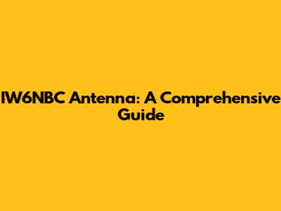 IW6NBC Antenna: A Comprehensive Guide