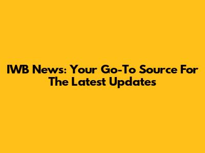 IWB News: Your Go-To Source For The Latest Updates