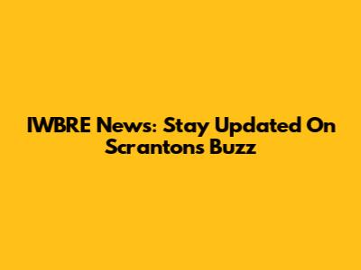 IWBRE News: Stay Updated On Scranton's Buzz
