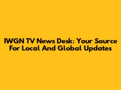 IWGN TV News Desk: Your Source For Local And Global Updates