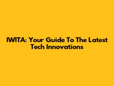 IWITA: Your Guide To The Latest Tech Innovations