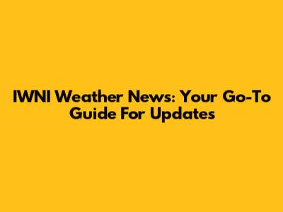 IWNI Weather News: Your Go-To Guide For Updates