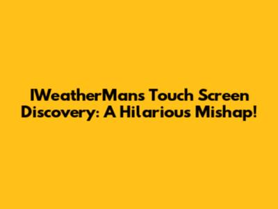 IWeatherMan's Touch Screen Discovery: A Hilarious Mishap!