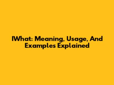 IWhat: Meaning, Usage, And Examples Explained