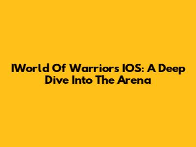 IWorld Of Warriors IOS: A Deep Dive Into The Arena