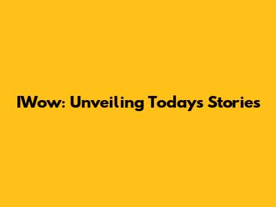 IWow: Unveiling Today's Stories