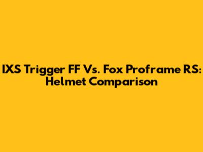 IXS Trigger FF Vs. Fox Proframe RS: Helmet Comparison