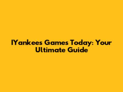 IYankees Games Today: Your Ultimate Guide