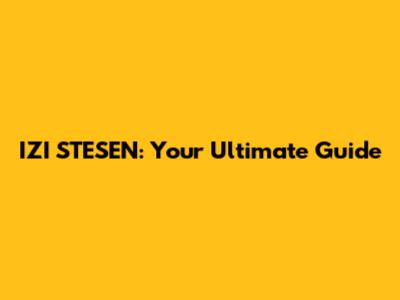 IZI STESEN: Your Ultimate Guide