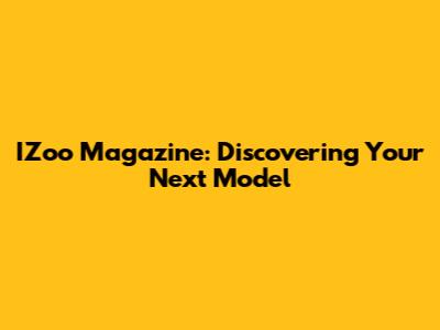 IZoo Magazine: Discovering Your Next Model