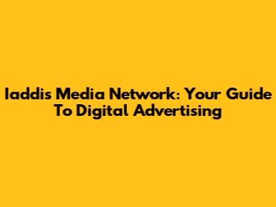 Iaddis Media Network: Your Guide To Digital Advertising