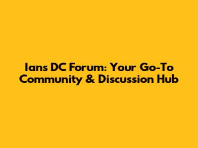 Ian's DC Forum: Your Go-To Community & Discussion Hub
