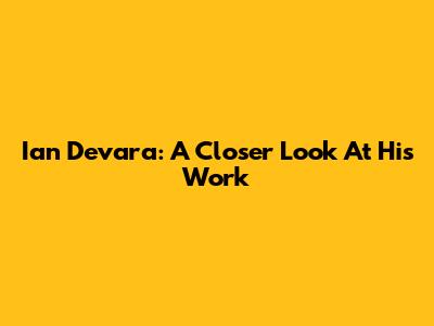 Ian Devara: A Closer Look At His Work