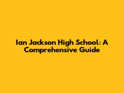 Ian Jackson High School: A Comprehensive Guide