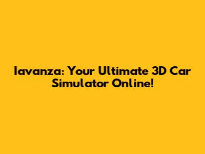 Iavanza: Your Ultimate 3D Car Simulator Online!
