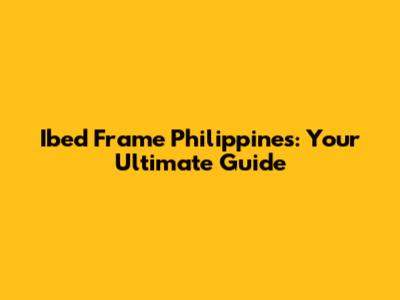 Ibed Frame Philippines: Your Ultimate Guide