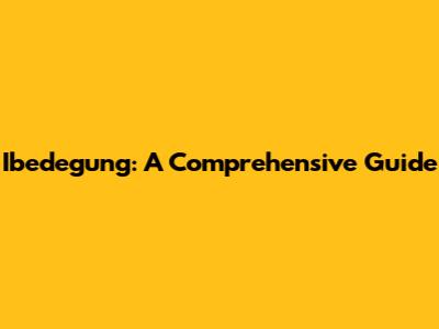 Ibedegung: A Comprehensive Guide