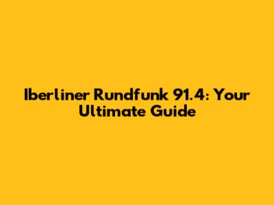Iberliner Rundfunk 91.4: Your Ultimate Guide