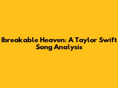 Ibreakable Heaven: A Taylor Swift Song Analysis