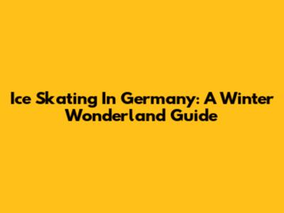 Ice Skating In Germany: A Winter Wonderland Guide