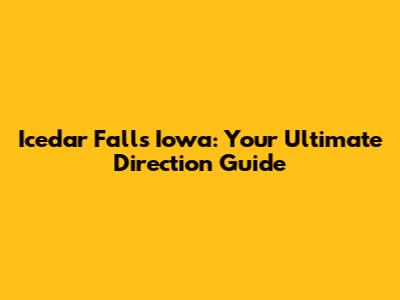 Icedar Falls Iowa: Your Ultimate Direction Guide