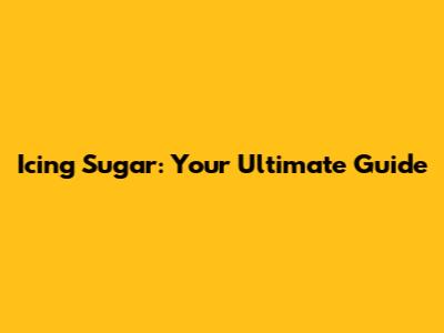 Icing Sugar: Your Ultimate Guide
