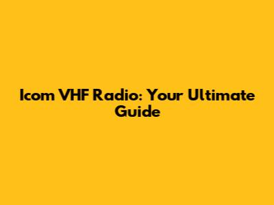 Icom VHF Radio: Your Ultimate Guide