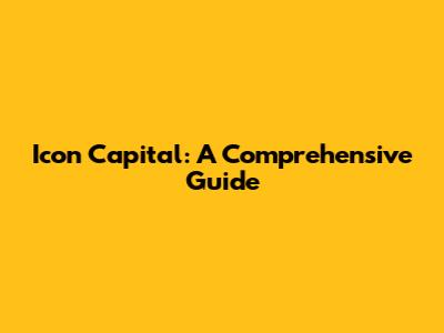 Icon Capital: A Comprehensive Guide